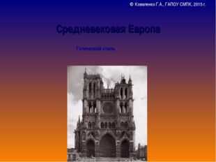 Средневековая Европа Готический стиль ©  Коваленко Г.А., ГАПОУ СМПК, 2015 г. 