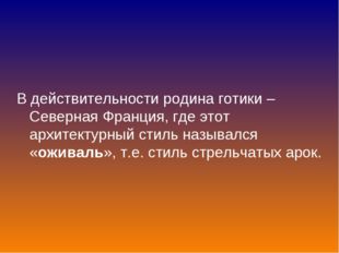 В действительности родина готики – Северная Франция, где этот архитектурный с