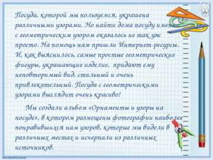 Посуда, которой мы пользуемся, украшена различными узорами. Но найти дома пос