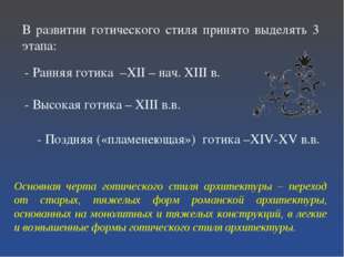 В развитии готического стиля принято выделять 3 этапа: - Ранняя готика –XII –